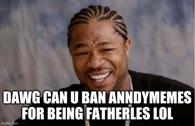 Yo Dawg Heard You | DAWG CAN U BAN ANNDYMEMES FOR BEING FATHERLES LOL | image tagged in memes,yo dawg heard you | made w/ Imgflip meme maker