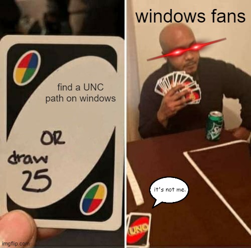 UNO Draw 25 Cards | windows fans; find a UNC path on windows; it's not me. | image tagged in memes,uno draw 25 cards,windows,not me,funny,funny memes | made w/ Imgflip meme maker