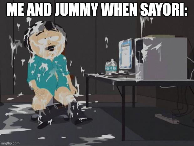 Randy Marsh computer | ME AND JUMMY WHEN SAYORI: | image tagged in randy marsh computer | made w/ Imgflip meme maker