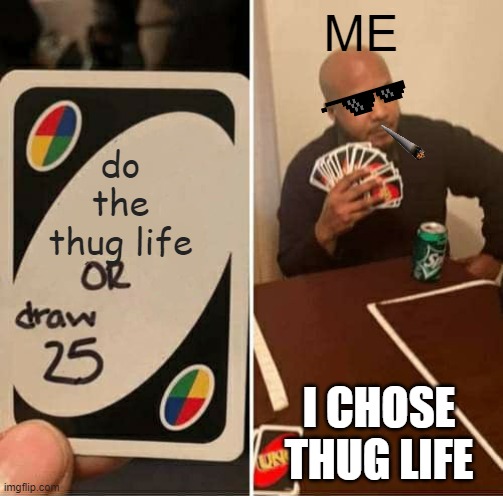 UNO Draw 25 Cards | ME; do the thug life; I CHOSE THUG LIFE | image tagged in memes,uno draw 25 cards | made w/ Imgflip meme maker