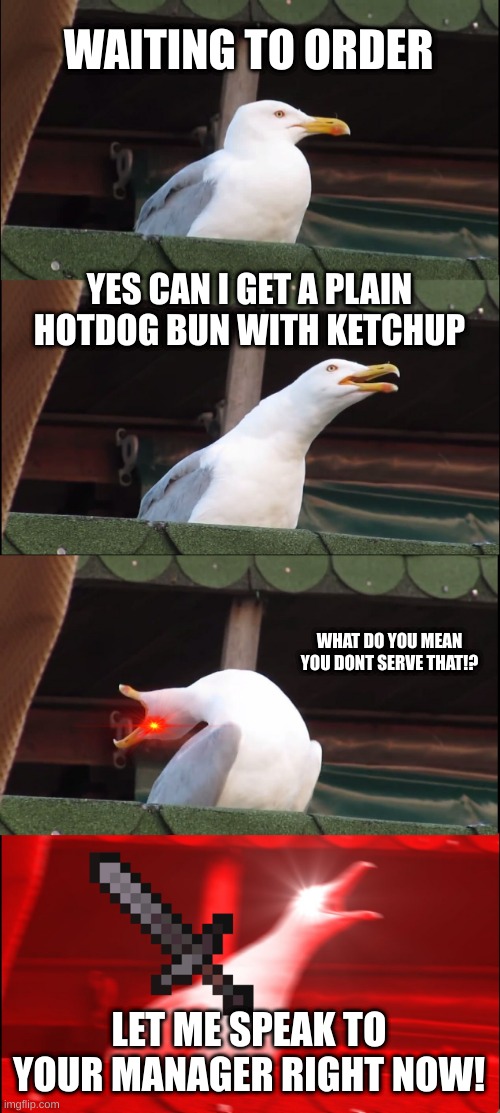 KAREN SEAGLE | WAITING TO ORDER; YES CAN I GET A PLAIN HOTDOG BUN WITH KETCHUP; WHAT DO YOU MEAN YOU DONT SERVE THAT!? LET ME SPEAK TO YOUR MANAGER RIGHT NOW! | image tagged in memes,inhaling seagull | made w/ Imgflip meme maker