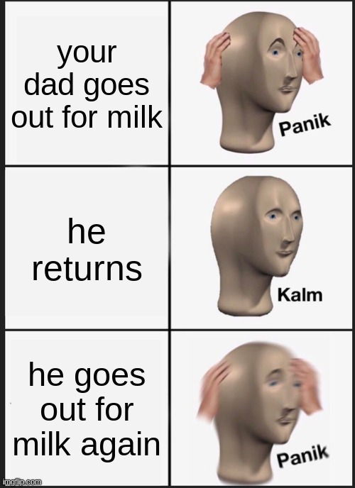 Panik Kalm Panik | your dad goes out for milk; he returns; he goes out for milk again | image tagged in memes,panik kalm panik,milk | made w/ Imgflip meme maker