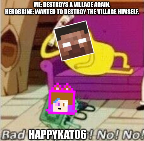Bad computer no no | ME: DESTROYS A VILLAGE AGAIN.
HEROBRINE: WANTED TO DESTROY THE VILLAGE HIMSELF. HAPPYKAT06 | image tagged in bad computer no no | made w/ Imgflip meme maker