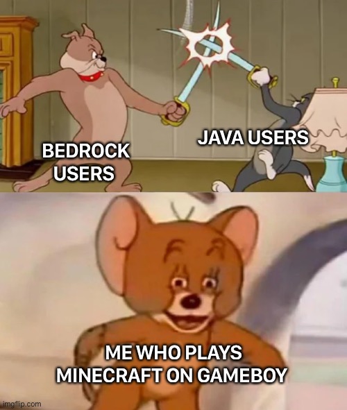 It was hard to do, but it's worth it | JAVA USERS; BEDROCK USERS; ME WHO PLAYS MINECRAFT ON GAMEBOY | image tagged in tom and spike fighting | made w/ Imgflip meme maker