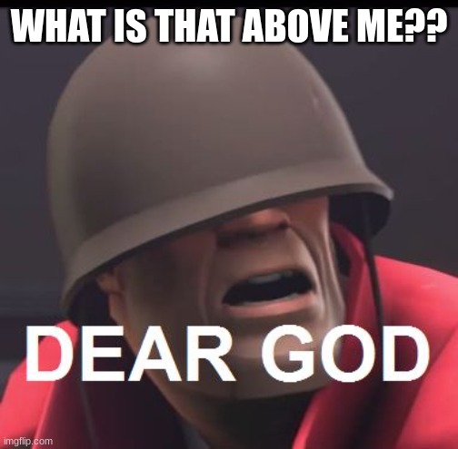 DEAR GOD | WHAT IS THAT ABOVE ME?? | image tagged in dear god | made w/ Imgflip meme maker