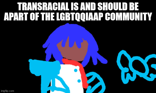 Transgender Flag | TRANSRACIAL IS AND SHOULD BE APART OF THE LGBTQQIAAP COMMUNITY | image tagged in transgender flag | made w/ Imgflip meme maker