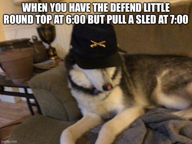 First history meme with this template | WHEN YOU HAVE THE DEFEND LITTLE ROUND TOP AT 6:00 BUT PULL A SLED AT 7:00 | image tagged in union husky,husky,civil war,history memes | made w/ Imgflip meme maker