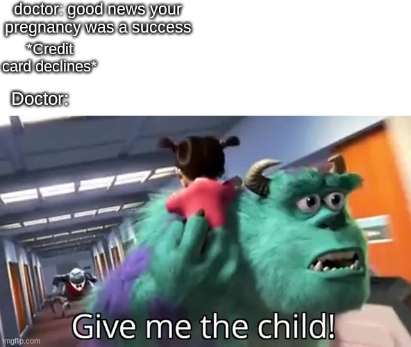 GIVE ME THE CHILD NOW!!! |  doctor: good news your pregnancy was a success; *Credit card declines*; Doctor: | image tagged in give me the child,dark humor,doctor,funny,fun | made w/ Imgflip meme maker