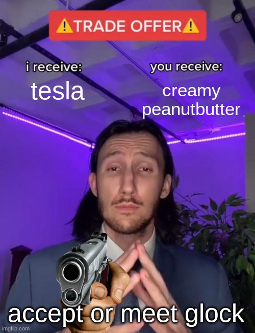 beanz | tesla; creamy peanutbutter; accept or meet glock | image tagged in trade offer | made w/ Imgflip meme maker