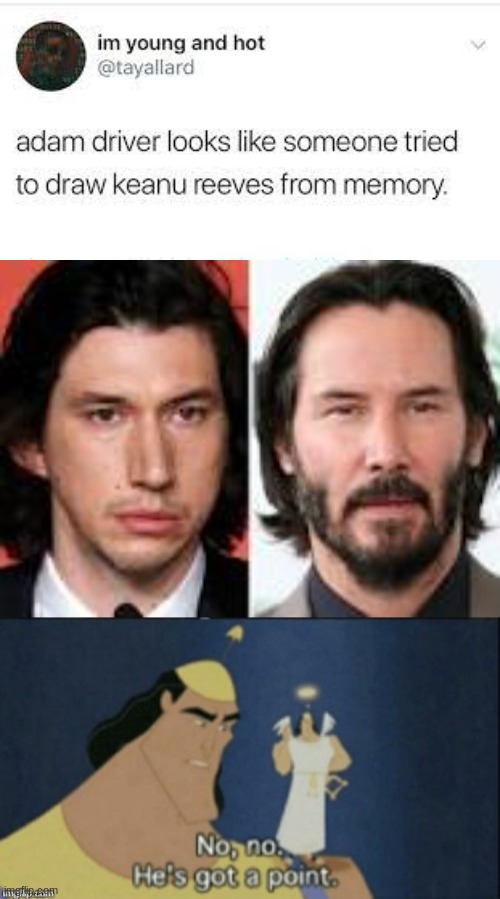 they speak the truth | image tagged in adam driver looks like someone tried to draw keanu reeves,no no hes got a point | made w/ Imgflip meme maker