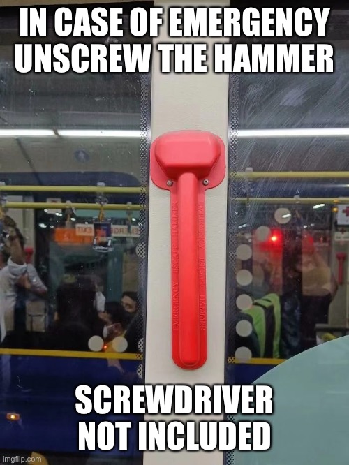 IN CASE OF EMERGENCY UNSCREW THE HAMMER; SCREWDRIVER NOT INCLUDED | image tagged in you had one job,memes | made w/ Imgflip meme maker