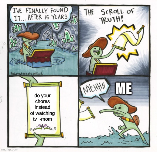 The Scroll Of Truth | ME; do your chores instead of watching tv  -mom | image tagged in memes,the scroll of truth | made w/ Imgflip meme maker