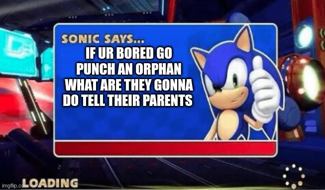 Sonic Says | IF UR BORED GO PUNCH AN ORPHAN WHAT ARE THEY GONNA DO TELL THEIR PARENTS | image tagged in sonic says | made w/ Imgflip meme maker