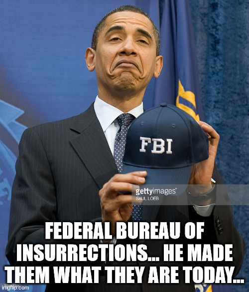 The end justifies the means...  liberal 101 | FEDERAL BUREAU OF INSURRECTIONS... HE MADE THEM WHAT THEY ARE TODAY... | image tagged in corrupt,fbi | made w/ Imgflip meme maker