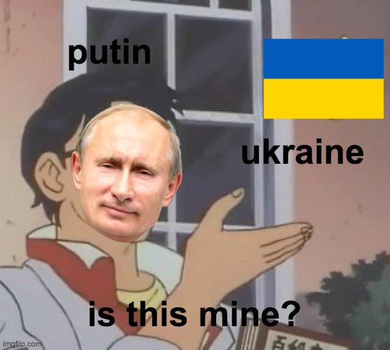 putin in a nutshell | putin; ukraine; is this mine? | image tagged in memes,is this a pigeon | made w/ Imgflip meme maker