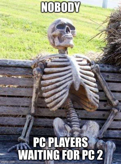 Waiting Skeleton | NOBODY; PC PLAYERS WAITING FOR PC 2 | image tagged in memes,waiting skeleton | made w/ Imgflip meme maker