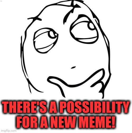 Question Rage Face Meme | THERE'S A POSSIBILITY
FOR A NEW MEME! | image tagged in memes,question rage face | made w/ Imgflip meme maker