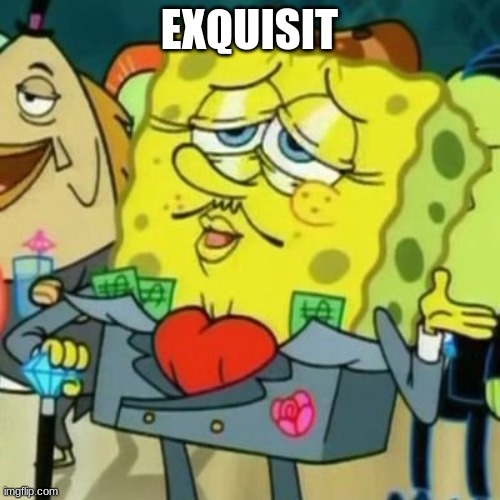 Exquisite Spongebob | EXQUISIT | image tagged in exquisite spongebob | made w/ Imgflip meme maker