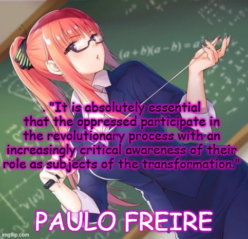 education |  . "It is absolutely essential that the oppressed participate in the revolutionary process with an increasingly critical awareness of their role as subjects of the transformation."; PAULO FREIRE | image tagged in education,paulo freire,communism,revolution | made w/ Imgflip meme maker