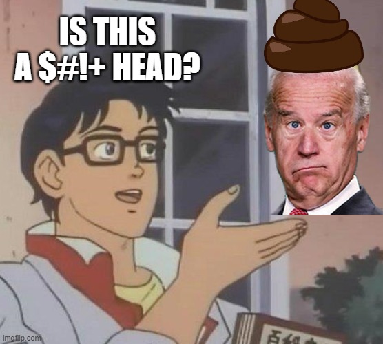 Well???????????? | IS THIS A $#!+ HEAD? | image tagged in memes,is this a pigeon,joe biden,poop,political meme | made w/ Imgflip meme maker