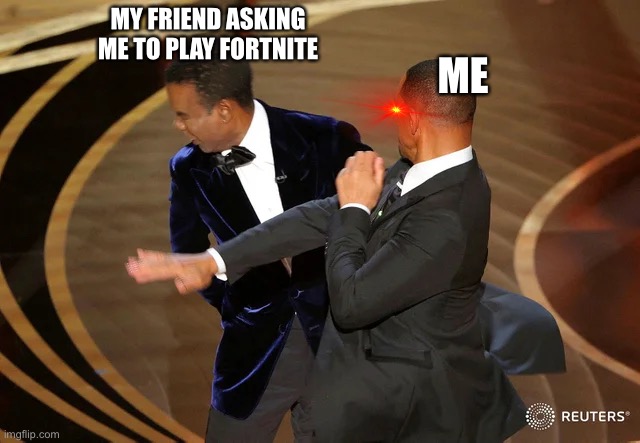 N O | MY FRIEND ASKING ME TO PLAY FORTNITE; ME | image tagged in will smith punching chris rock | made w/ Imgflip meme maker