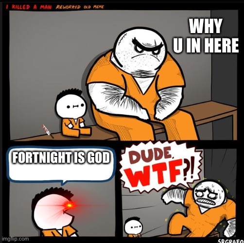 Srgrafo dude wtf | WHY U IN HERE; FORTNIGHT IS GOD | image tagged in srgrafo dude wtf | made w/ Imgflip meme maker