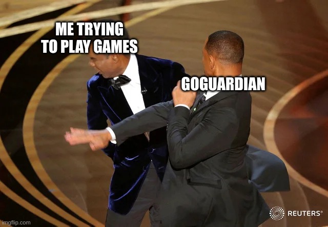 But I finished my work | ME TRYING TO PLAY GAMES; GOGUARDIAN | image tagged in will smith punching chris rock | made w/ Imgflip meme maker