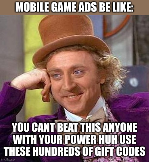 Stop the ads PLS | MOBILE GAME ADS BE LIKE:; YOU CANT BEAT THIS ANYONE WITH YOUR POWER HUH USE THESE HUNDREDS OF GIFT CODES | image tagged in mobile game ads,willy wonka,memes | made w/ Imgflip meme maker
