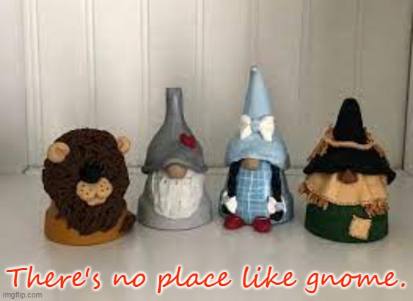 Wizard of Oz | There's no place like gnome. | image tagged in wizard of oz,gnomes,funny | made w/ Imgflip meme maker