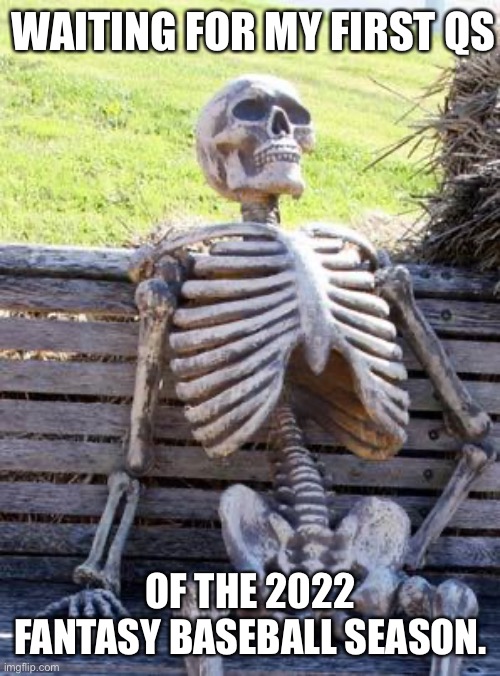 Waiting Skeleton Meme |  WAITING FOR MY FIRST QS; OF THE 2022 FANTASY BASEBALL SEASON. | image tagged in memes,waiting skeleton,baseball,fantasy,funny | made w/ Imgflip meme maker