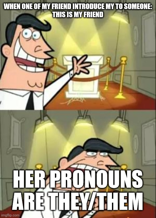 This Is Where I'd Put My Trophy If I Had One Meme | WHEN ONE OF MY FRIEND INTRODUCE MY TO SOMEONE:

THIS IS MY FRIEND; HER PRONOUNS ARE THEY/THEM | image tagged in memes,this is where i'd put my trophy if i had one | made w/ Imgflip meme maker