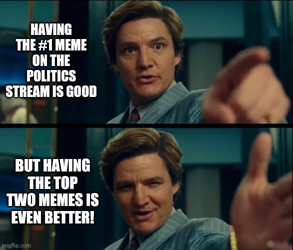 Read em and weep libtards. | HAVING THE #1 MEME ON THE POLITICS STREAM IS GOOD; BUT HAVING THE TOP TWO MEMES IS EVEN BETTER! | image tagged in memes | made w/ Imgflip meme maker