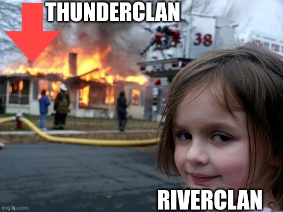 Riverclan | THUNDERCLAN; RIVERCLAN | image tagged in memes,disaster girl,warriors,warrior cats | made w/ Imgflip meme maker