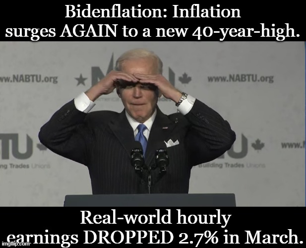"iT'S cALLeD pUtiNfLaTioN!!!" Oh, and, "nO mEaN tWeETs!!!!" | Bidenflation: Inflation surges AGAIN to a new 40-year-high. Real-world hourly earnings DROPPED 2.7% in March. | image tagged in bidenflation,stupid liberals,inflation,poor people,starvation | made w/ Imgflip meme maker