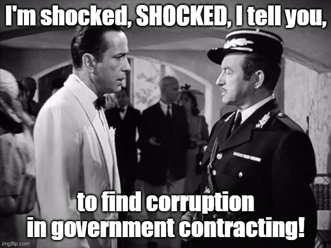 Casablanca - Shocked | I'm shocked, SHOCKED, I tell you, to find corruption in government contracting! | image tagged in casablanca - shocked | made w/ Imgflip meme maker