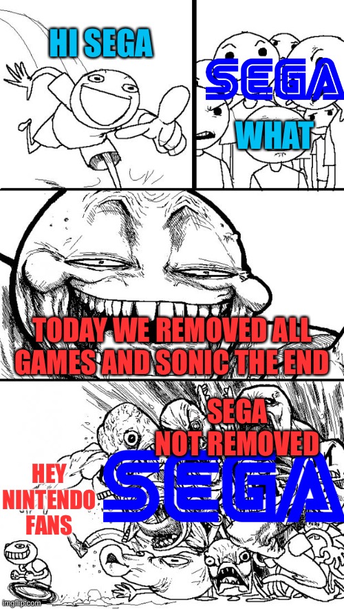 Hi Sega | HI SEGA; WHAT; TODAY WE REMOVED ALL GAMES AND SONIC THE END; SEGA NOT REMOVED; HEY NINTENDO FANS | image tagged in memes,hey internet,sega,nintendo | made w/ Imgflip meme maker