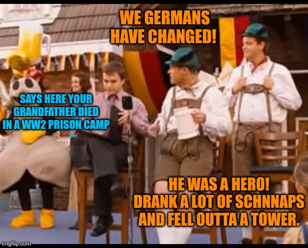 That's not funny! | WE GERMANS HAVE CHANGED! SAYS HERE YOUR GRANDFATHER DIED IN A WW2 PRISON CAMP; HE WAS A HERO! DRANK A LOT OF SCHNNAPS AND FELL OUTTA A TOWER. | image tagged in germany,uwe boll,ww2,prison | made w/ Imgflip meme maker