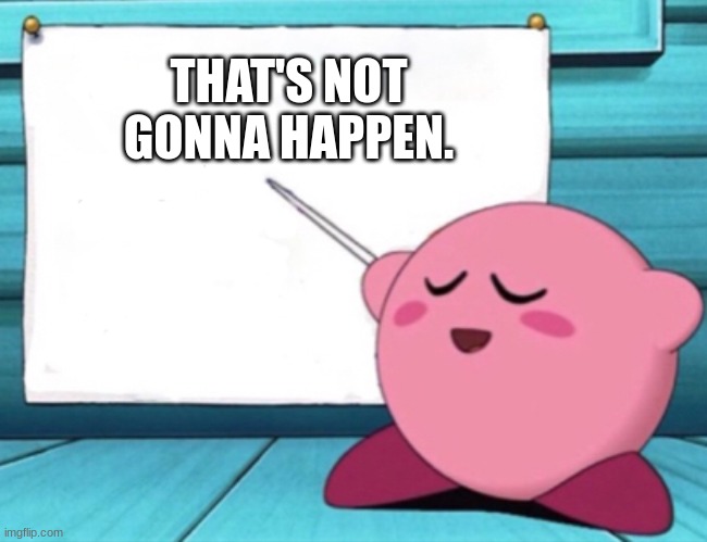 Kirby's lesson | THAT'S NOT GONNA HAPPEN. | image tagged in kirby's lesson | made w/ Imgflip meme maker