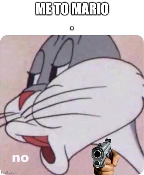 Bugs Bunny No | ME TO MARIO
. | image tagged in bugs bunny no | made w/ Imgflip meme maker