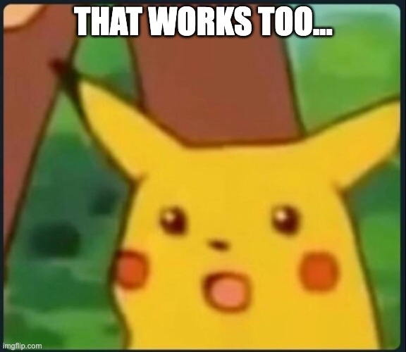 THAT WORKS TOO... | image tagged in surprised pikachu | made w/ Imgflip meme maker