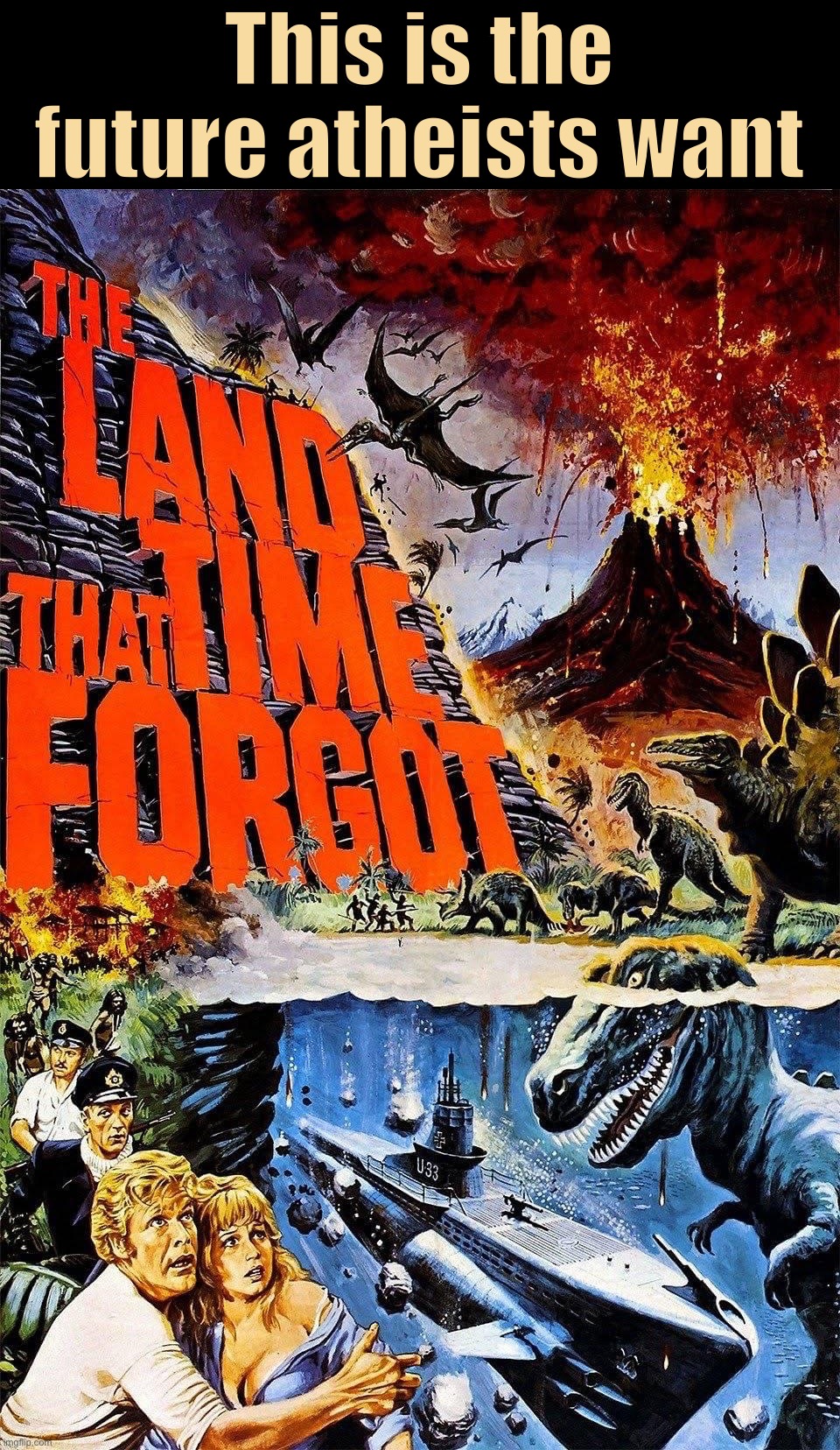 The land that time forgot | This is the future atheists want | image tagged in the land that time forgot | made w/ Imgflip meme maker