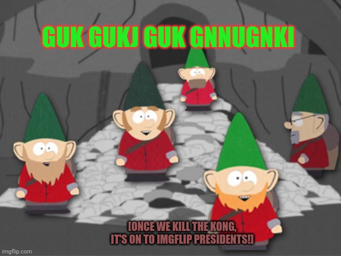 Kill the monkee | [ONCE WE KILL THE KONG, IT'S ON TO IMGFLIP PRESIDENTS!] GUK GUKJ GUK GNNUGNKI | image tagged in south park underwear gnomes profit,kill the monkee,gnome,invasion | made w/ Imgflip meme maker
