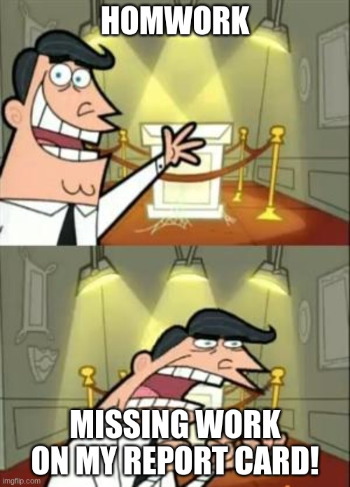 my with my work! | HOMWORK; MISSING WORK ON MY REPORT CARD! | image tagged in memes,this is where i'd put my trophy if i had one | made w/ Imgflip meme maker