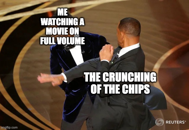 Will Smith punching Chris Rock | ME WATCHING A MOVIE ON FULL VOLUME; THE CRUNCHING OF THE CHIPS | image tagged in will smith punching chris rock | made w/ Imgflip meme maker