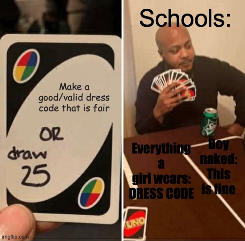 School Dress Codes Be Like: | Schools:; Make a good/valid dress code that is fair; Boy naked: This is fine; Everything a girl wears: DRESS CODE | image tagged in memes,uno draw 25 cards | made w/ Imgflip meme maker