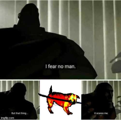 ... | image tagged in i fear no man but that thing it scares me | made w/ Imgflip meme maker