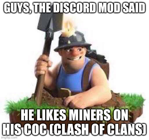 GUYS, THE DISCORD MOD SAID HE LIKES MINERS ON HIS COC (CLASH OF CLANS) | made w/ Imgflip meme maker