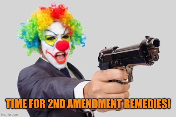 gun clown | TIME FOR 2ND AMENDMENT REMEDIES! | image tagged in gun clown | made w/ Imgflip meme maker