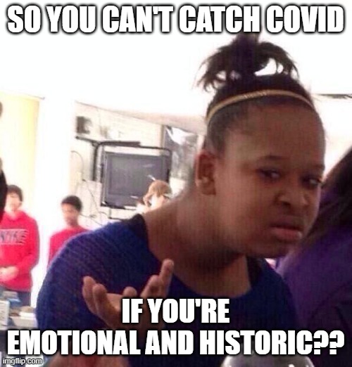 Black Girl Wat Meme | SO YOU CAN'T CATCH COVID IF YOU'RE EMOTIONAL AND HISTORIC?? | image tagged in memes,black girl wat | made w/ Imgflip meme maker