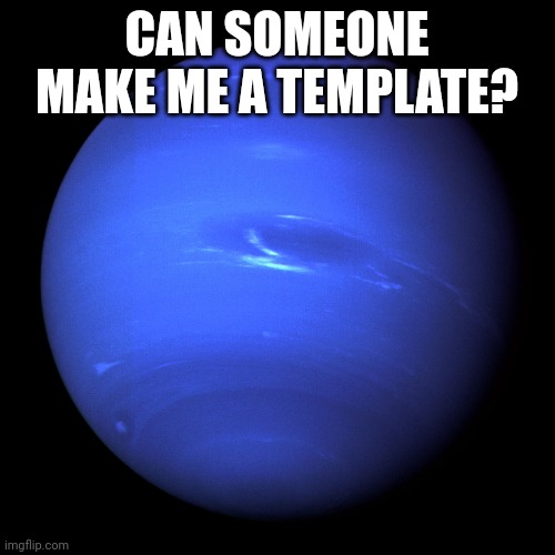 Neptune | CAN SOMEONE MAKE ME A TEMPLATE? | image tagged in neptune | made w/ Imgflip meme maker